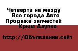 Четверти на мазду 3 - Все города Авто » Продажа запчастей   . Крым,Алупка